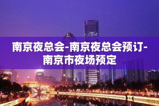 南京夜总会-南京夜总会预订-南京市夜场预定