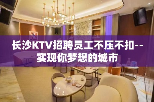 长沙KTV招聘员工不压不扣--实现你梦想的城市