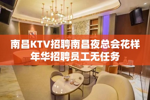 南昌KTV招聘南昌夜总会花样年华招聘员工无任务