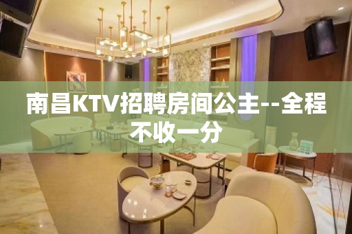 南昌KTV招聘房间公主--全程不收一分