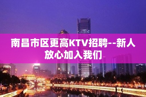 南昌市区更高KTV招聘--新人放心加入我们