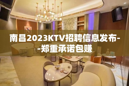 南昌2023KTV招聘信息发布--郑重承诺包赚