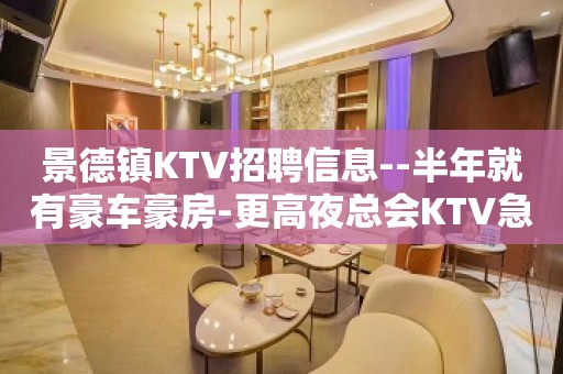 景德镇KTV招聘信息--半年就有豪车豪房-更高夜总会KTV急聘