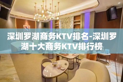 深圳罗湖商务KTV排名-深圳罗湖十大商务KTV排行榜