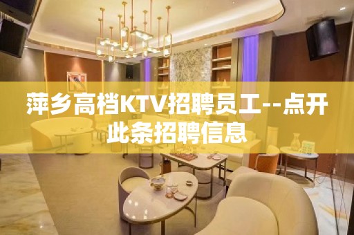 萍乡高档KTV招聘员工--点开此条招聘信息