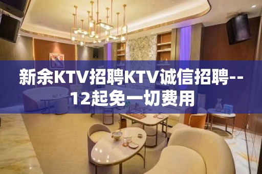 新余KTV招聘KTV诚信招聘--12起免一切费用