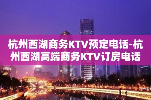 杭州西湖商务KTV预定电话-杭州西湖高端商务KTV订房电话