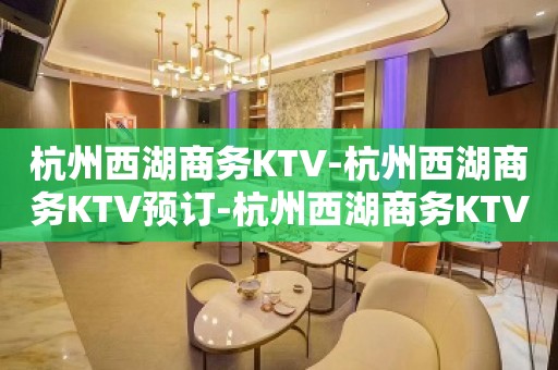 杭州西湖商务KTV-杭州西湖商务KTV预订-杭州西湖商务KTV订房