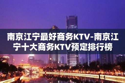 南京江宁最好商务KTV-南京江宁十大商务KTV预定排行榜