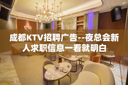 成都KTV招聘广告--夜总会新人求职信息一看就明白