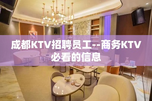 成都KTV招聘员工--商务KTV必看的信息