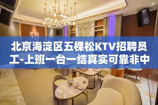 北京海淀区五棵松KTV招聘员工-上班一台一结真实可靠非中介