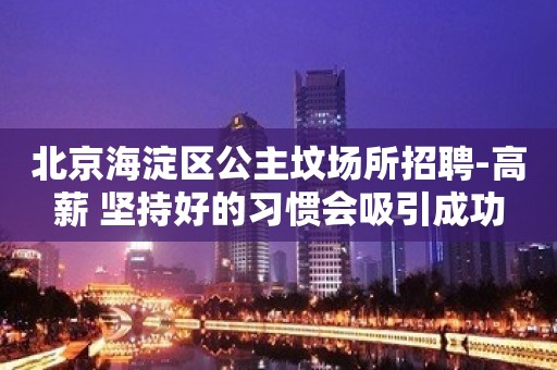 北京海淀区公主坟场所招聘-高薪 坚持好的习惯会吸引成功