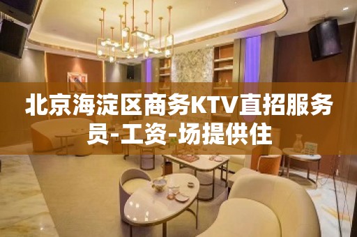 北京海淀区商务KTV直招服务员-工资-场提供住