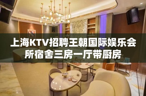 上海KTV招聘王朝国际娱乐会所宿舍三房一厅带厨房