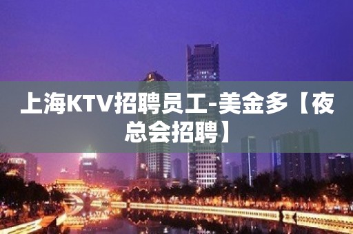 上海KTV招聘员工-美金多【夜总会招聘】