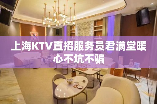 上海KTV直招服务员君满堂暖心不坑不骗