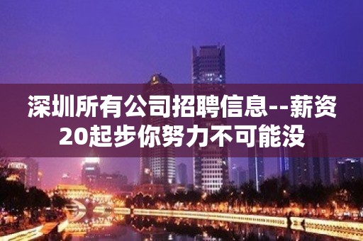 深圳所有公司招聘信息--薪资20起步你努力不可能没