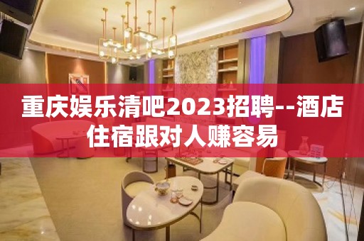 重庆娱乐清吧2023招聘--酒店住宿跟对人赚容易