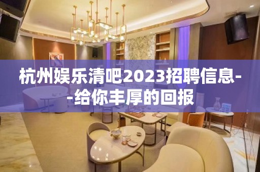 杭州娱乐清吧2023招聘信息--给你丰厚的回报