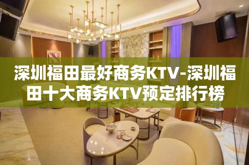 深圳福田最好商务KTV-深圳福田十大商务KTV预定排行榜