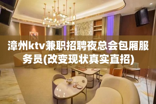 漳州ktv兼职招聘夜总会包厢服务员(改变现状真实直招)