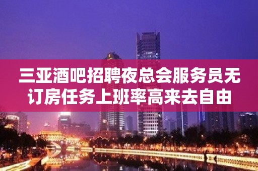 三亚酒吧招聘夜总会服务员无订房任务上班率高来去自由