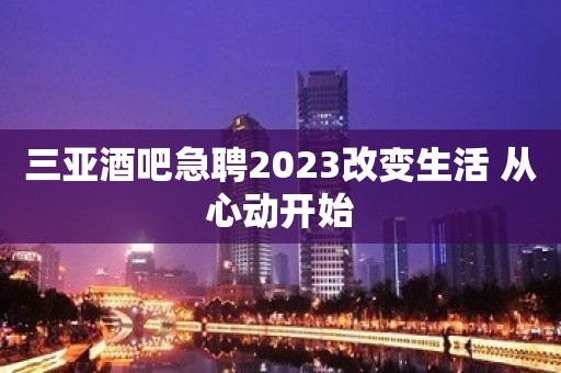 三亚酒吧急聘2023改变生活 从心动开始