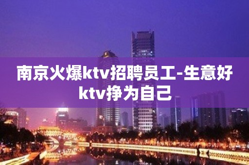 南京火爆ktv招聘员工-生意好ktv挣为自己