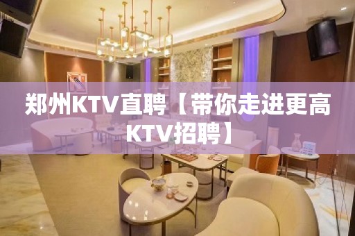 郑州KTV直聘【带你走进更高KTV招聘】