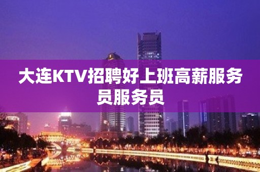 大连KTV招聘好上班高薪服务员服务员