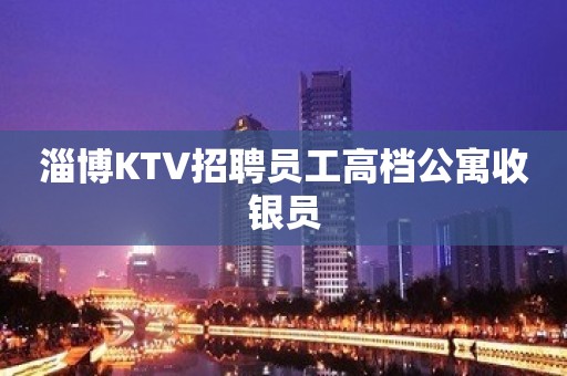 淄博KTV招聘员工高档公寓收银员