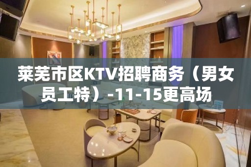 莱芜市区KTV招聘商务（男女员工特）-11-15更高场