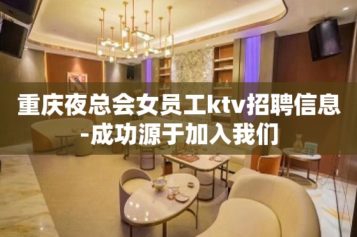 重庆夜总会女员工ktv招聘信息-成功源于加入我们