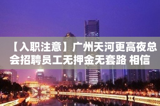 【入职注意】广州天河更高夜总会招聘员工无押金无套路 相信自己一次