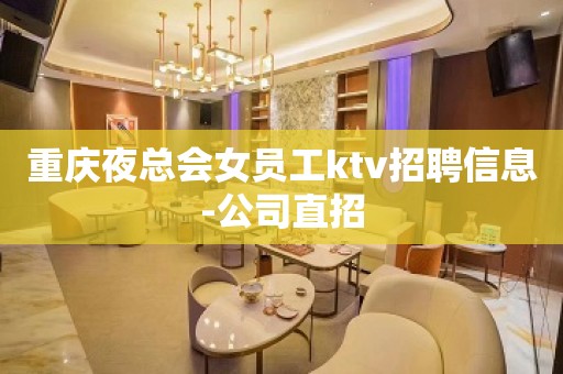 重庆夜总会女员工ktv招聘信息-公司直招