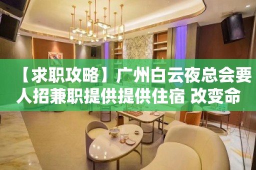 【求职攻略】广州白云夜总会要人招兼职提供提供住宿 改变命运只有坚持奋斗