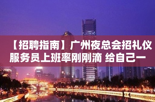 【招聘指南】广州夜总会招礼仪服务员上班率刚刚滴 给自己一个机会