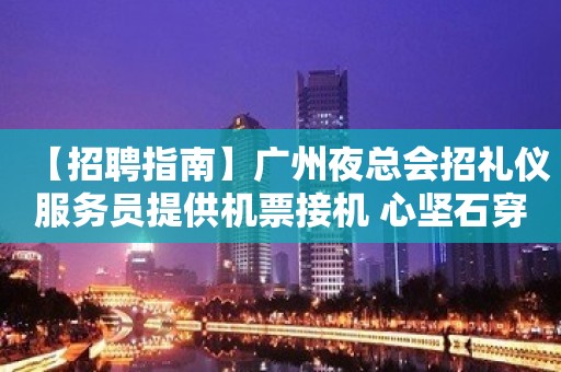 【招聘指南】广州夜总会招礼仪服务员提供机票接机 心坚石穿