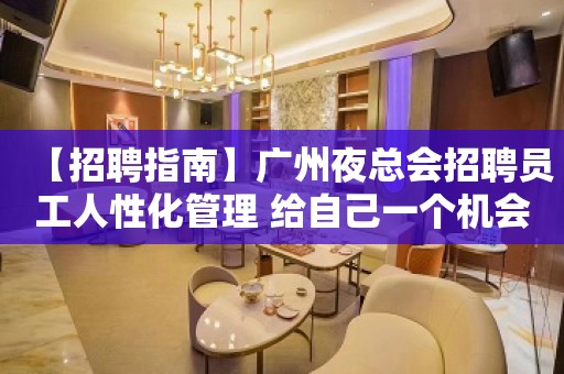 【招聘指南】广州夜总会招聘员工人性化管理 给自己一个机会