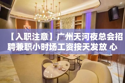 【入职注意】广州天河夜总会招聘兼职小时场工资按天发放 心坚石穿