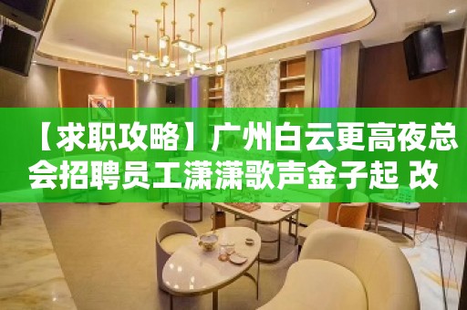 【求职攻略】广州白云更高夜总会招聘员工潇潇歌声金子起 改变命运只有坚持奋斗