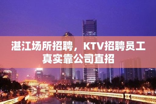 湛江场所招聘，KTV招聘员工真实靠公司直招