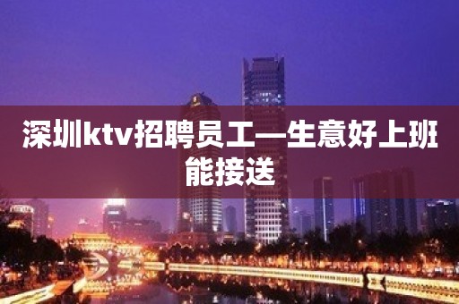 深圳ktv招聘员工—生意好上班能接送