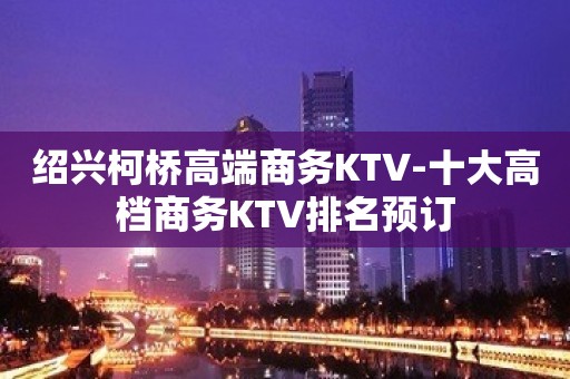 绍兴柯桥高端商务KTV-十大高档商务KTV排名预订