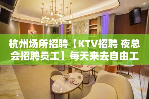 杭州场所招聘【KTV招聘 夜总会招聘员工】每天来去自由工作