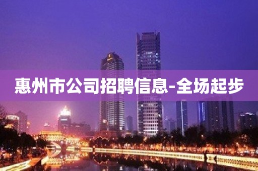 惠州市公司招聘信息-全场起步