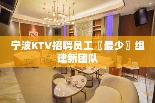 宁波KTV招聘员工〖最少〗组建新团队