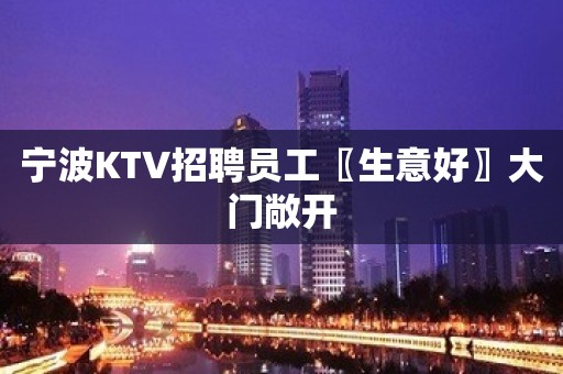 宁波KTV招聘员工〖生意好〗大门敞开