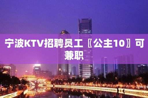 宁波KTV招聘员工〖公主10〗可兼职